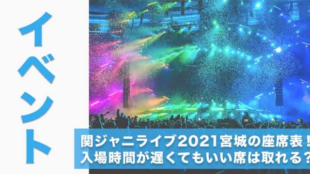 関ジャニライブ2021宮城の座席表！入場時間が遅くてもいい席は取れる？