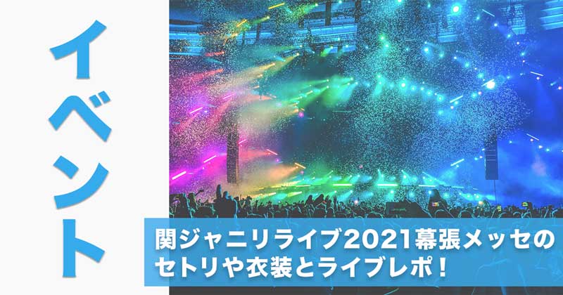 関ジャニリライブ2021幕張メッセのセトリや衣装とライブレポ！